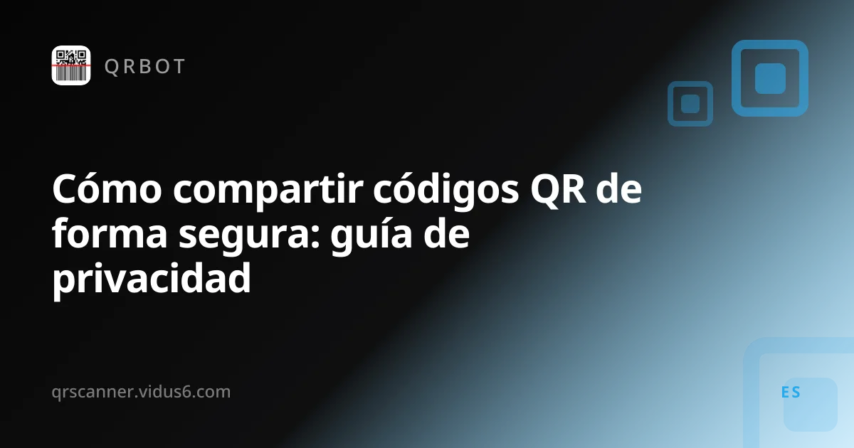 Cómo compartir códigos QR de forma segura: guía de privacidad