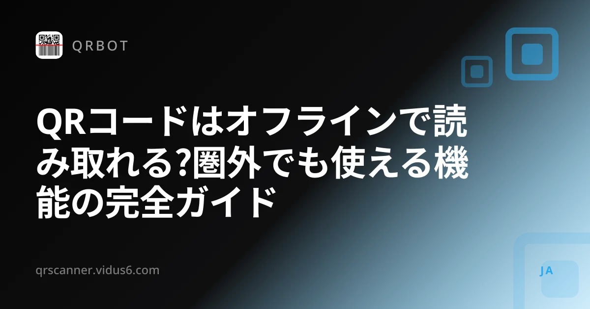QRコードはオフラインで読み取れる?圏外でも使える機能の完全ガイド