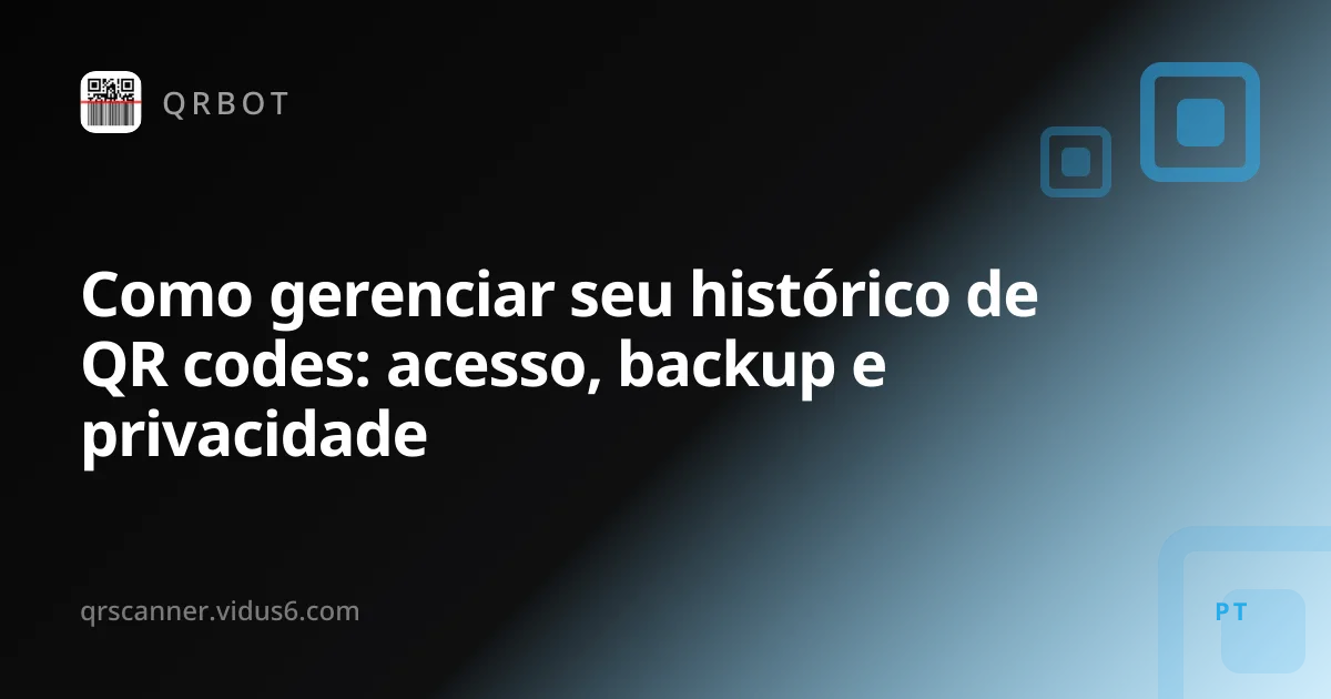 Como gerenciar seu histórico de QR codes: acesso, backup e privacidade